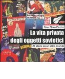 La vita privata degli oggetti sovietici. 25 storie da un altro mondo