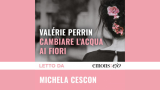 Cambiare l'acqua ai fiori: il romanzo di Valérie Perrin letto da Michela Cescon