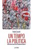 Copertina del libro Un tempo la politica. Meditazioni partecipi di un comunista inquieto