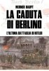 Copertina del libro La caduta di Berlino. L'ultima battaglia di Hitler 