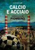 Copertina del libro Calcio e acciaio. Dimenticare Piombino 