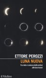 Luna nuova. Tra mito e scienza dalle eclissi alle basi lunari